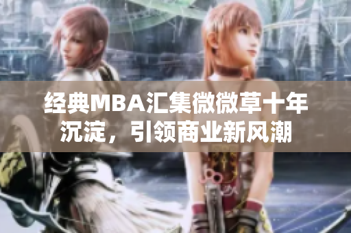 经典MBA汇集微微草十年沉淀，引领商业新风潮