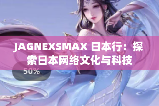 JAGNEXSMAX 日本行：探索日本网络文化与科技
