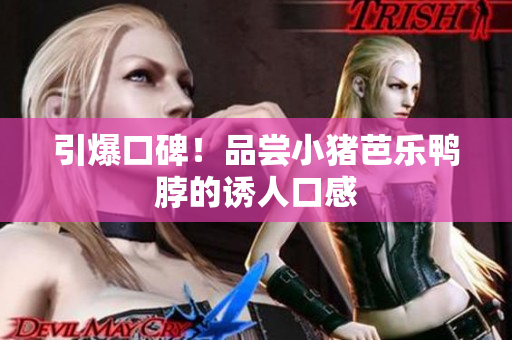 引爆口碑！品尝小猪芭乐鸭脖的诱人口感