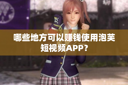 哪些地方可以赚钱使用泡芙短视频APP？