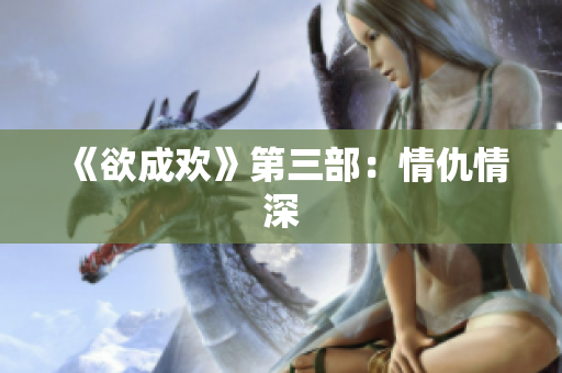 《欲成欢》第三部：情仇情深
