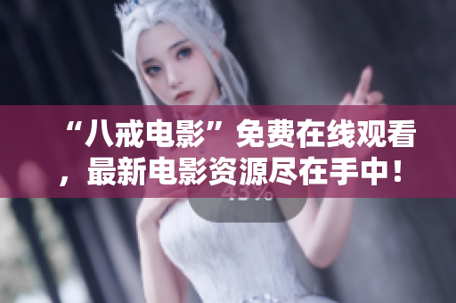 “八戒电影”免费在线观看，最新电影资源尽在手中！