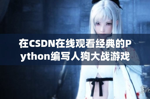 在CSDN在线观看经典的Python编写人狗大战游戏