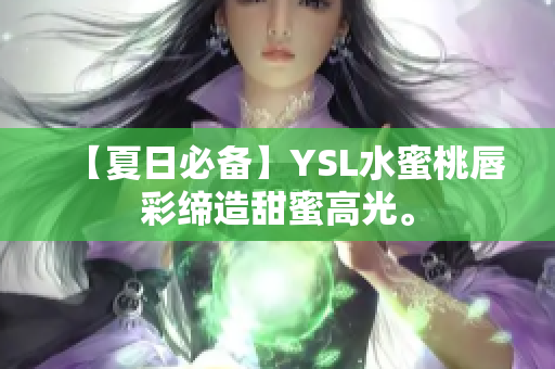 【夏日必备】YSL水蜜桃唇彩缔造甜蜜高光。
