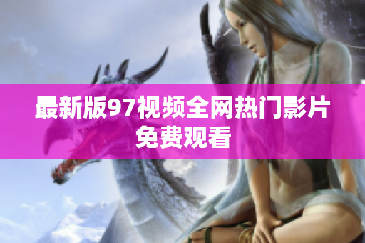 最新版97视频全网热门影片免费观看