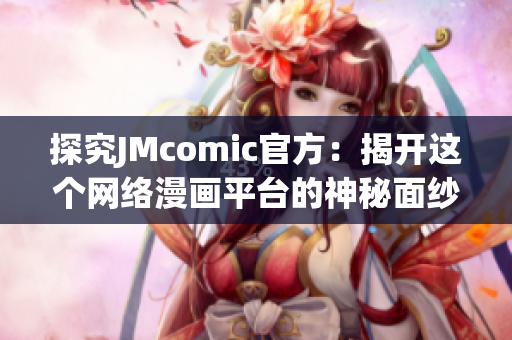 探究JMcomic官方：揭开这个网络漫画平台的神秘面纱