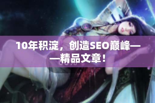 10年积淀，创造SEO巅峰——精品文章！