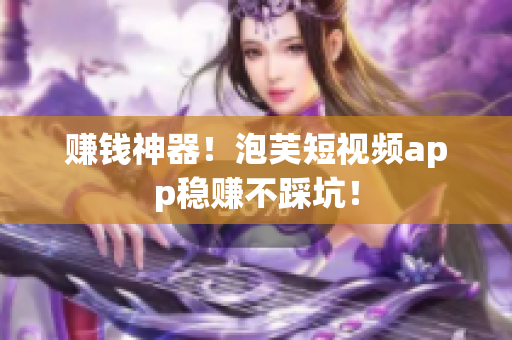 赚钱神器！泡芙短视频app稳赚不踩坑！