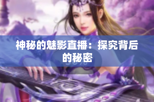 神秘的魅影直播：探究背后的秘密