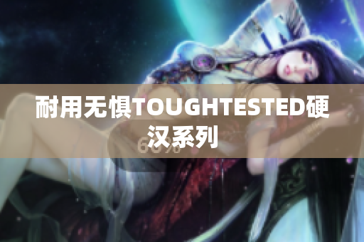 耐用无惧TOUGHTESTED硬汉系列