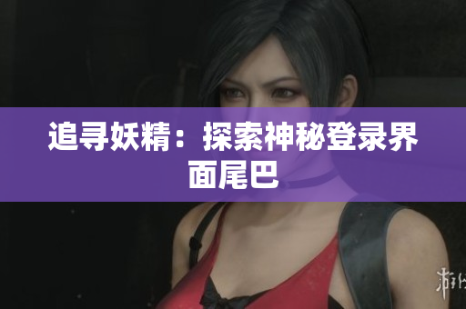追寻妖精：探索神秘登录界面尾巴