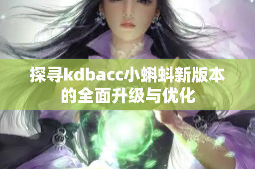 探寻kdbacc小蝌蚪新版本的全面升级与优化