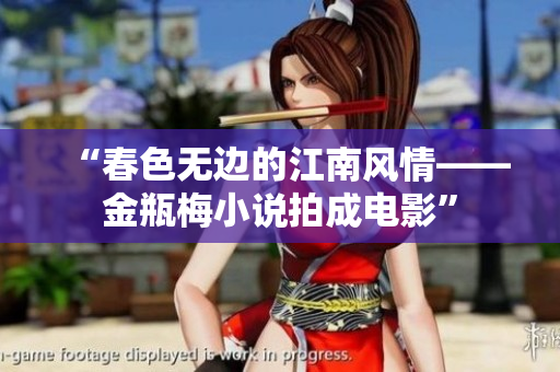“春色无边的江南风情——金瓶梅小说拍成电影”