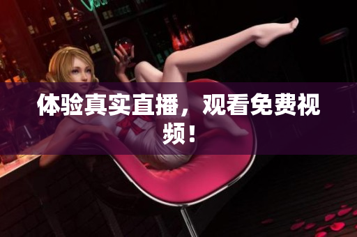 体验真实直播，观看免费视频！