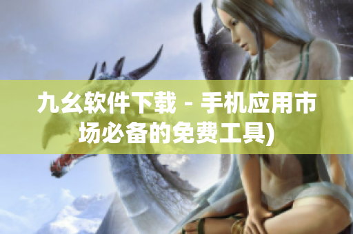 九幺软件下载 - 手机应用市场必备的免费工具)