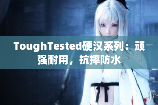 ToughTested硬汉系列：顽强耐用，抗摔防水