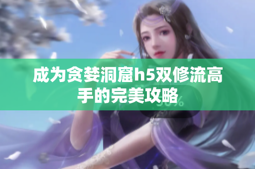 成为贪婪洞窟h5双修流高手的完美攻略