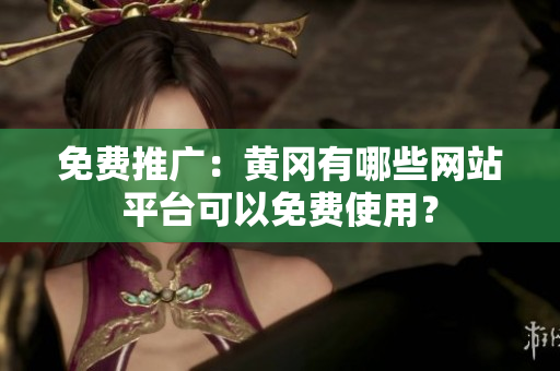 免费推广：黄冈有哪些网站平台可以免费使用？