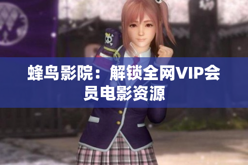 蜂鸟影院：解锁全网VIP会员电影资源