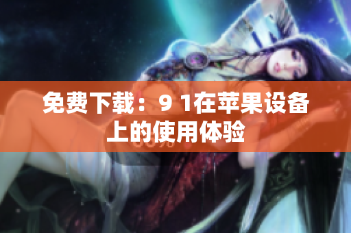 免费下载：9 1在苹果设备上的使用体验