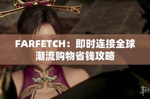 FARFETCH：即时连接全球潮流购物省钱攻略