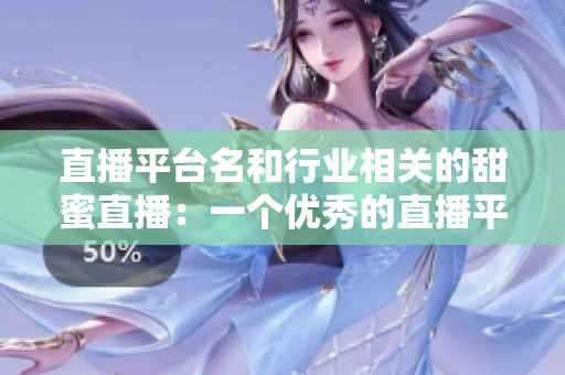 直播平台名和行业相关的甜蜜直播：一个优秀的直播平台