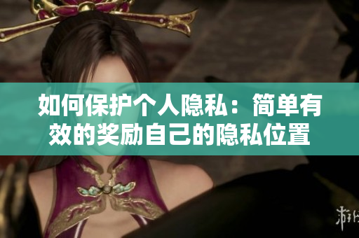 如何保护个人隐私：简单有效的奖励自己的隐私位置