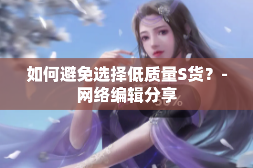 如何避免选择低质量S货？-网络编辑分享