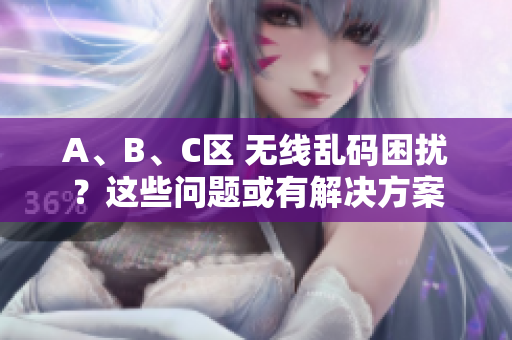 A、B、C区 无线乱码困扰？这些问题或有解决方案