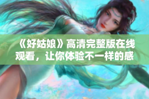 《好姑娘》高清完整版在线观看，让你体验不一样的感动