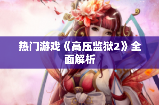 热门游戏《高压监狱2》全面解析