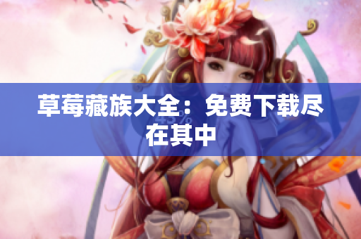 草莓藏族大全：免费下载尽在其中