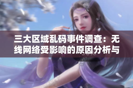 三大区域乱码事件调查：无线网络受影响的原因分析与解决方案