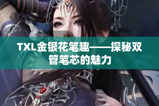 TXL金银花笔趣——探秘双管笔芯的魅力