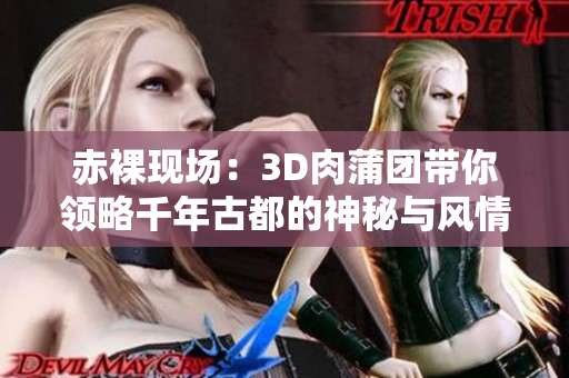 赤裸现场：3D肉蒲团带你领略千年古都的神秘与风情