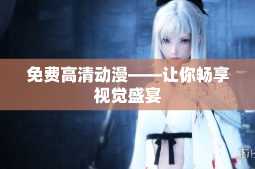 免费高清动漫——让你畅享视觉盛宴