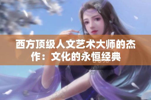 西方顶级人文艺术大师的杰作：文化的永恒经典