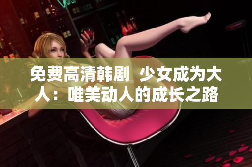 免费高清韩剧  少女成为大人：唯美动人的成长之路