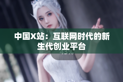 中国X站：互联网时代的新生代创业平台