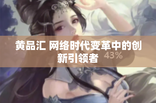 黄品汇 网络时代变革中的创新引领者