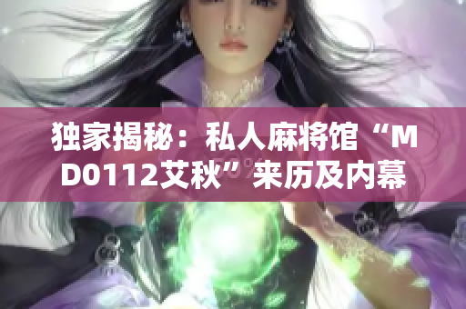 独家揭秘：私人麻将馆“MD0112艾秋”来历及内幕