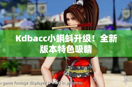 Kdbacc小蝌蚪升级！全新版本特色吸睛