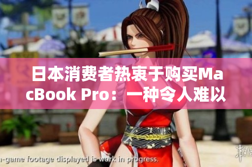 日本消费者热衷于购买MacBook Pro：一种令人难以抗拒的电脑选择