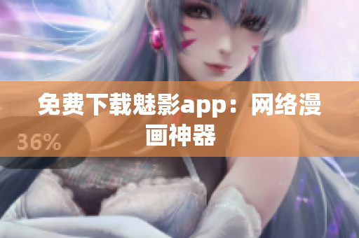 免费下载魅影app：网络漫画神器