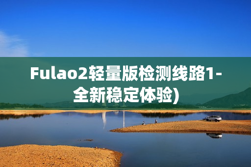 Fulao2轻量版检测线路1-全新稳定体验)