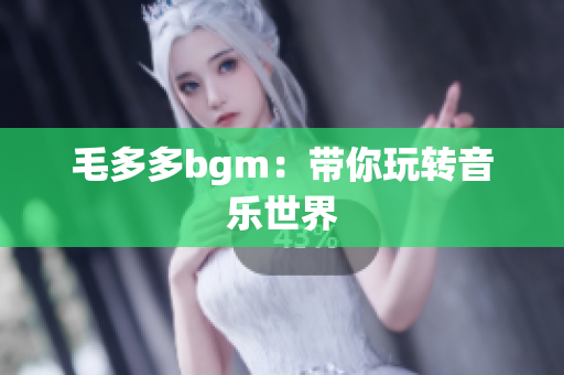 毛多多bgm：带你玩转音乐世界