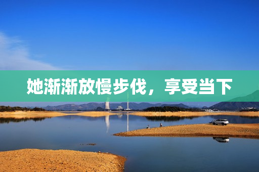 她渐渐放慢步伐，享受当下