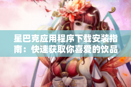 星巴克应用程序下载安装指南：快速获取你喜爱的饮品！
