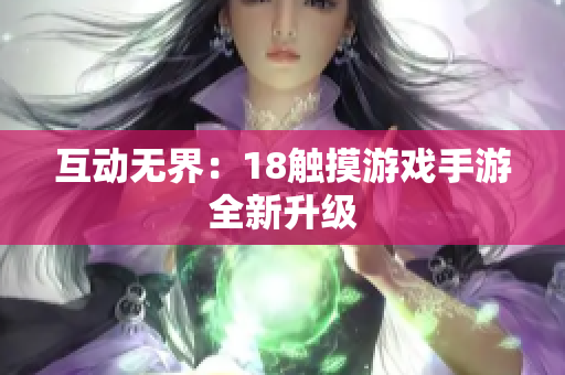互动无界：18触摸游戏手游全新升级