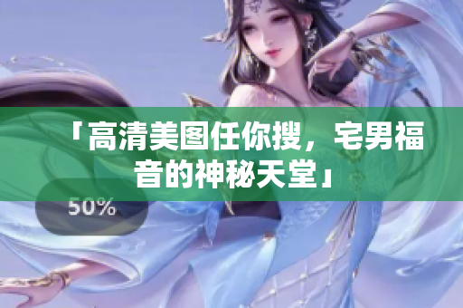 「高清美图任你搜，宅男福音的神秘天堂」